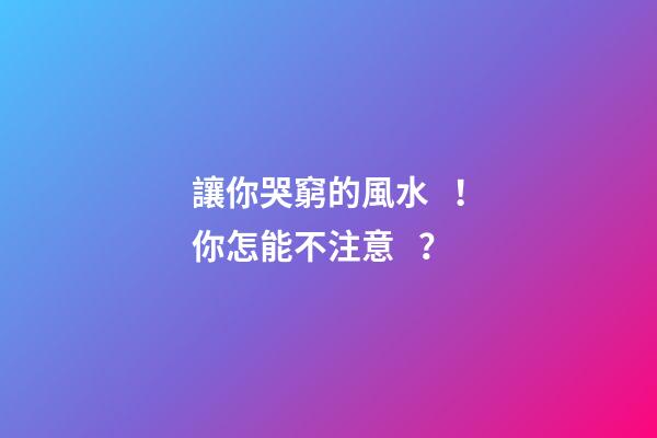 讓你哭窮的風水！你怎能不注意？